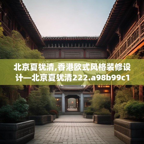 北京夏犹清,香港欧式风格装修设计—北京夏犹清222.a98b99c102fgy.109dsfds