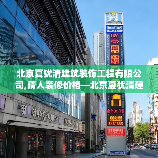 北京夏犹清建筑装饰工程有限公司,请人装修价格—北京夏犹清建筑装饰工程有限公司290.a166b167c170fgy.17776675