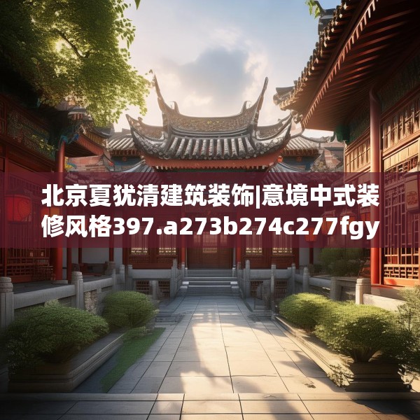 北京夏犹清建筑装饰|意境中式装修风格397.a273b274c277fgy.284jhhj