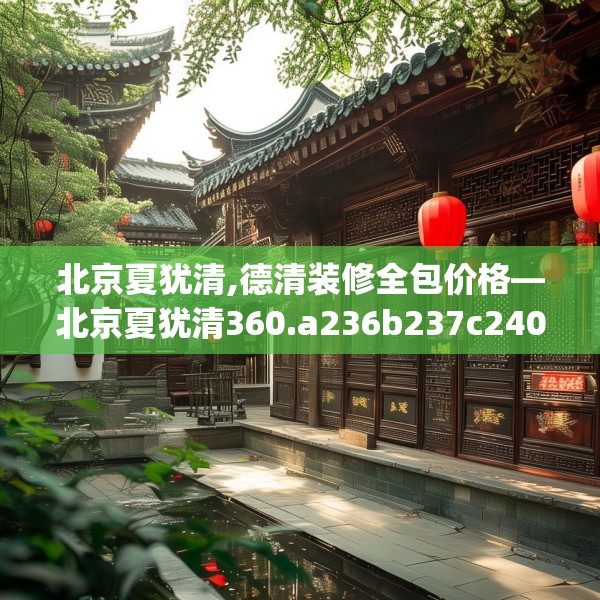 北京夏犹清,德清装修全包价格—北京夏犹清360.a236b237c240fgy.247nbn