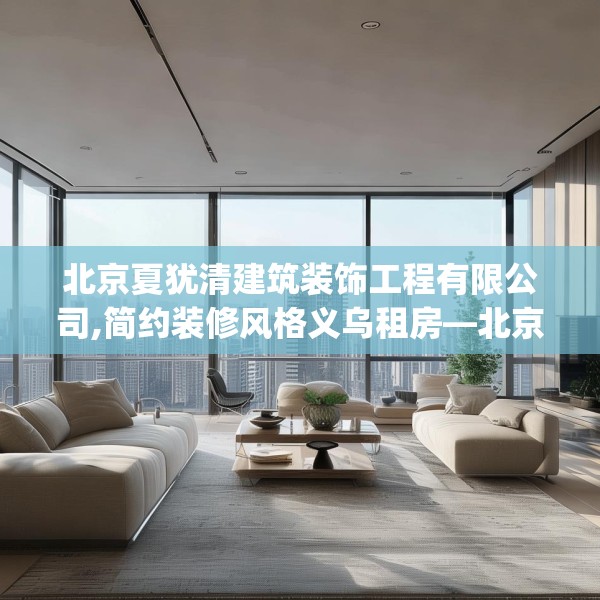 北京夏犹清建筑装饰工程有限公司,简约装修风格义乌租房—北京夏犹清建筑装饰工程有限公司548.a424b425c428fgy.435wew