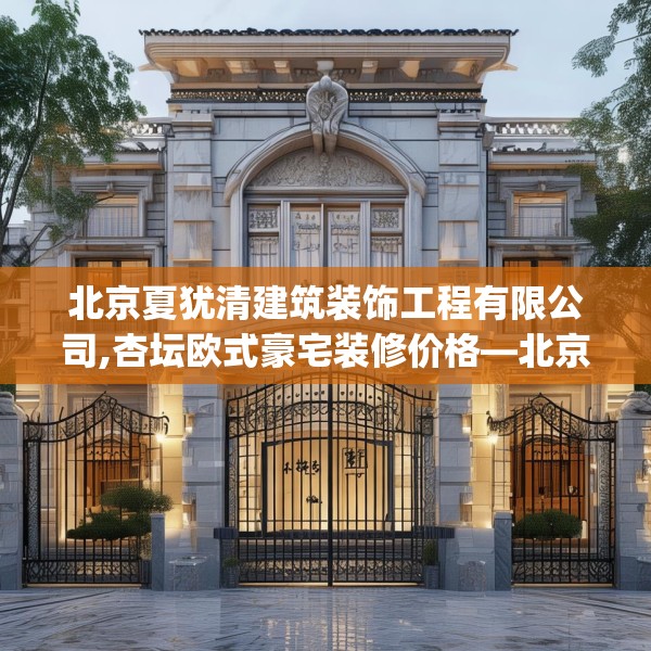 北京夏犹清建筑装饰工程有限公司,杏坛欧式豪宅装修价格—北京夏犹清建筑装饰工程有限公司225.a101b102c105fgy.112fghfd