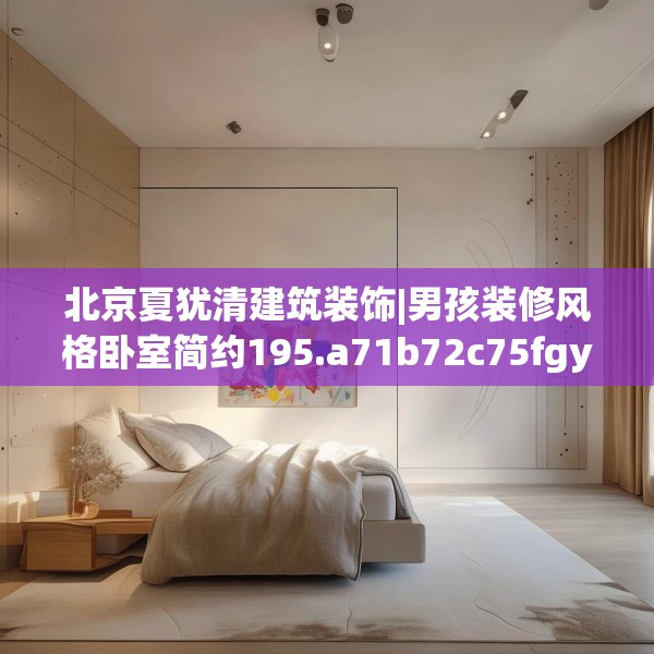 北京夏犹清建筑装饰|男孩装修风格卧室简约195.a71b72c75fgy.82fhsg