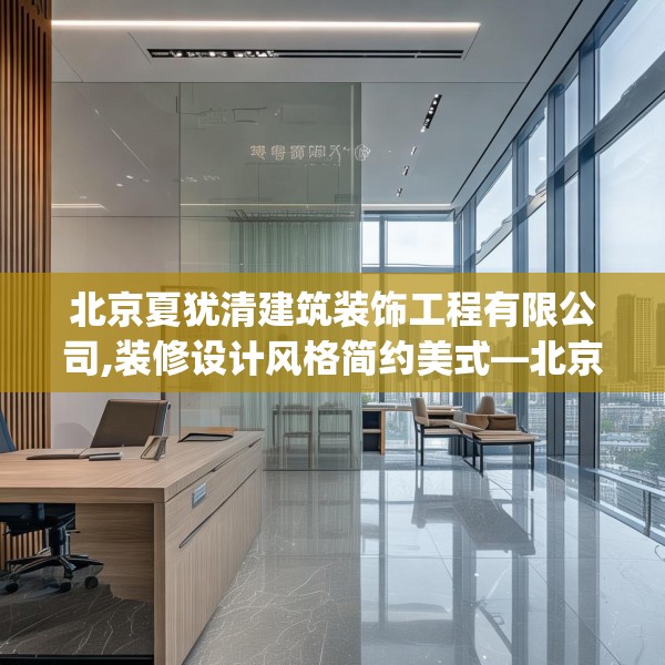 北京夏犹清建筑装饰工程有限公司,装修设计风格简约美式—北京夏犹清建筑装饰工程有限公司514.a390b391c394fgy.401sdA