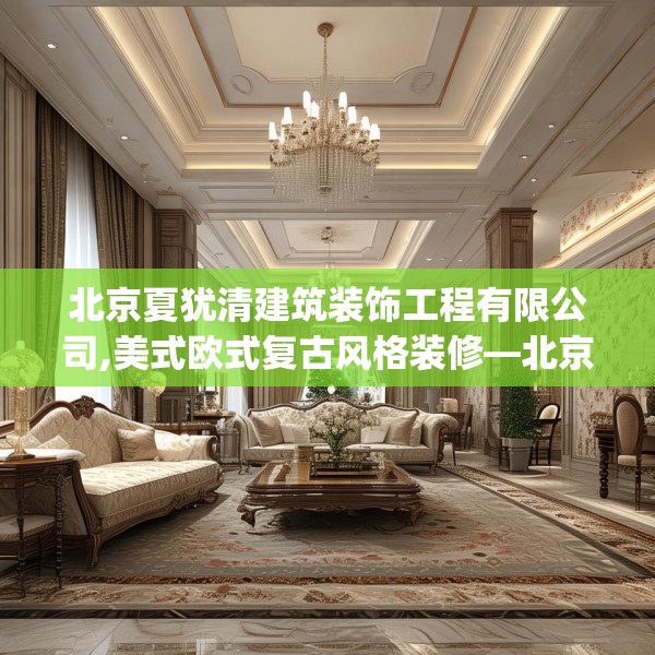 北京夏犹清建筑装饰工程有限公司,美式欧式复古风格装修—北京夏犹清建筑装饰工程有限公司221.a97b98c101fgy.108fds
