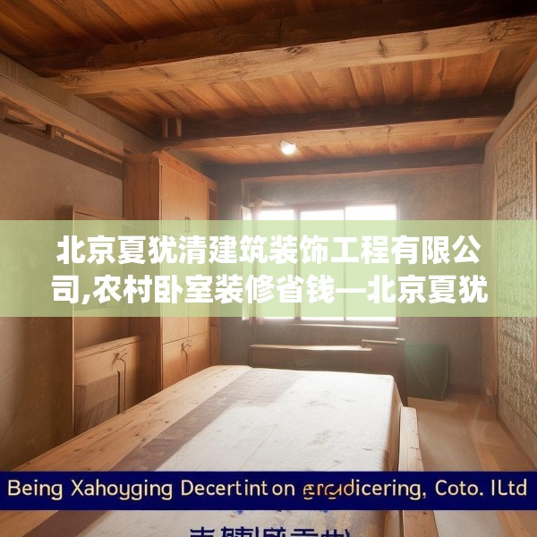北京夏犹清建筑装饰工程有限公司,农村卧室装修省钱—北京夏犹清建筑装饰工程有限公司255.a131b132c135fgy.142uyk