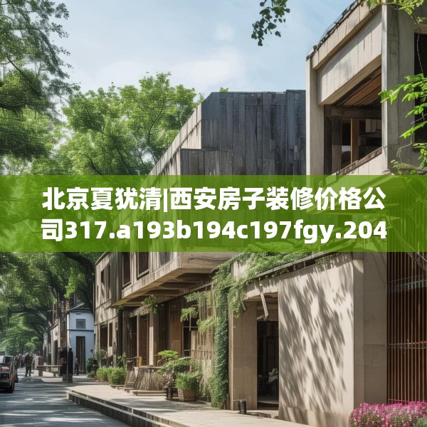 北京夏犹清|西安房子装修价格公司317.a193b194c197fgy.204cvcx