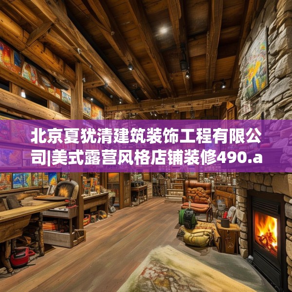 北京夏犹清建筑装饰工程有限公司|美式露营风格店铺装修490.a366b367c370fgy.377htyj