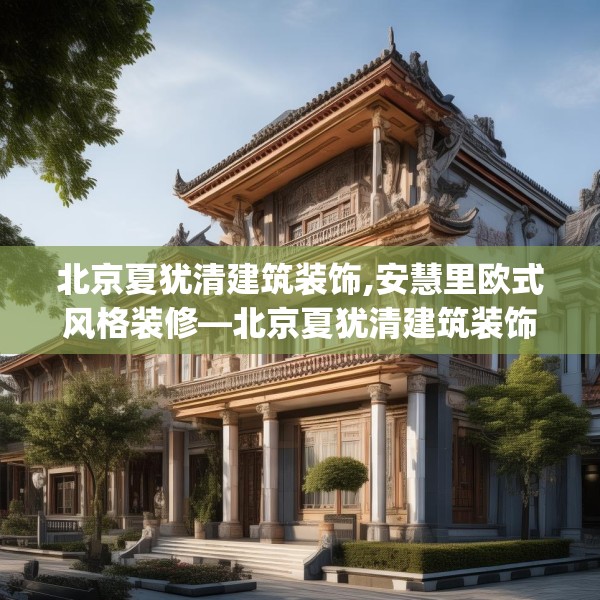 北京夏犹清建筑装饰,安慧里欧式风格装修—北京夏犹清建筑装饰555.a431b432c435fgy.442fhsg