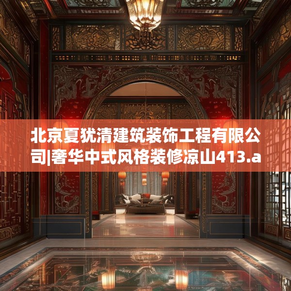 北京夏犹清建筑装饰工程有限公司|奢华中式风格装修凉山413.a289b290c293fgy.300bnbn