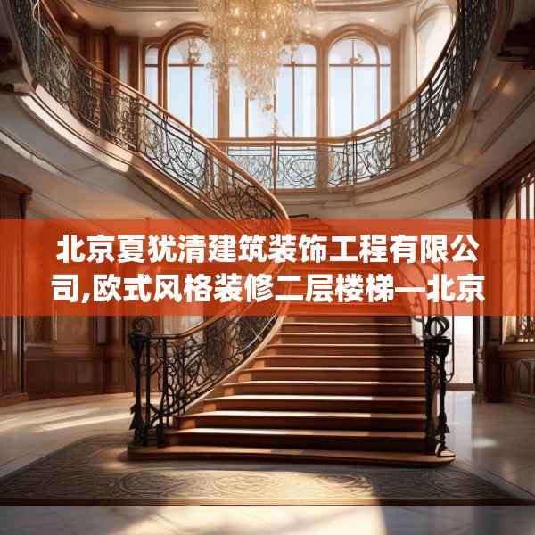 北京夏犹清建筑装饰工程有限公司,欧式风格装修二层楼梯—北京夏犹清建筑装饰工程有限公司330.a206b207c210fgy.217dsfds