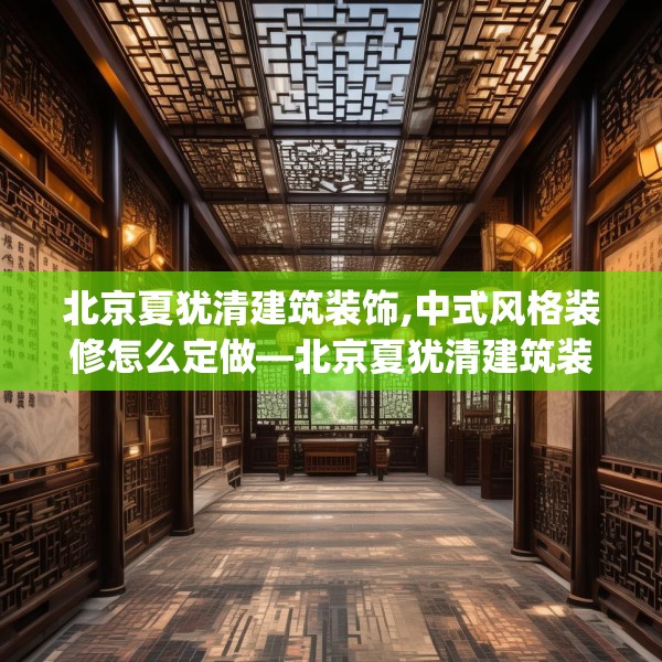 北京夏犹清建筑装饰,中式风格装修怎么定做—北京夏犹清建筑装饰490.a366b367c370fgy.377htyj