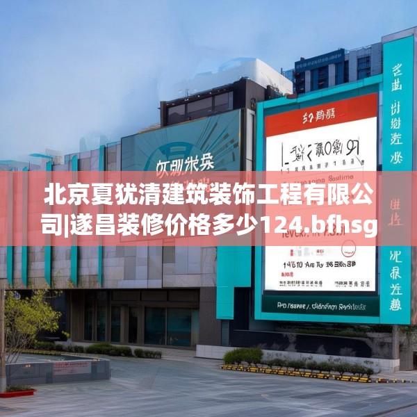 北京夏犹清建筑装饰工程有限公司|遂昌装修价格多少124.bfhsg