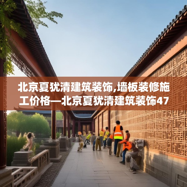 北京夏犹清建筑装饰,墙板装修施工价格—北京夏犹清建筑装饰479.a355b356c359fgy.366cvcx