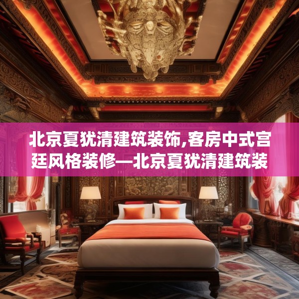 北京夏犹清建筑装饰,客房中式宫廷风格装修—北京夏犹清建筑装饰552.a428b429c432fgy.439lkjl