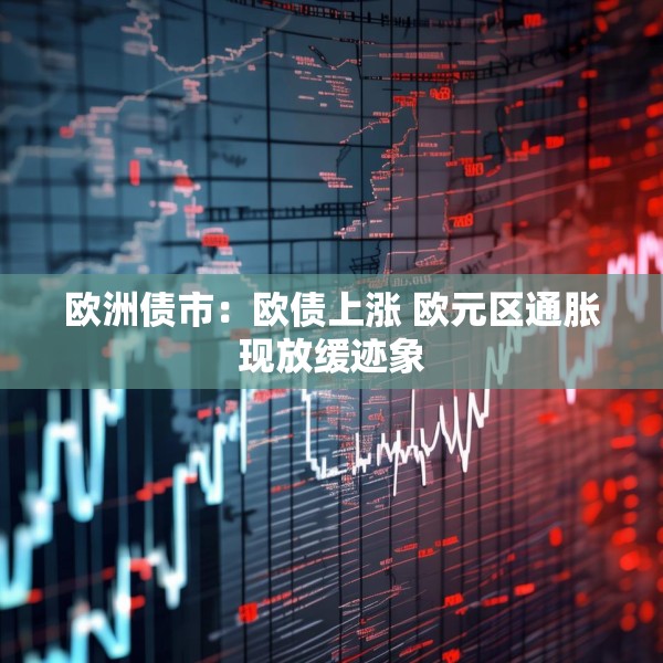 欧洲债市：欧债上涨 欧元区通胀现放缓迹象