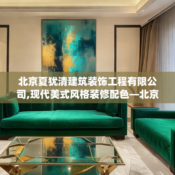北京夏犹清建筑装饰工程有限公司,现代美式风格装修配色—北京夏犹清建筑装饰工程有限公司505.a381b382c385fgy.392jhhj