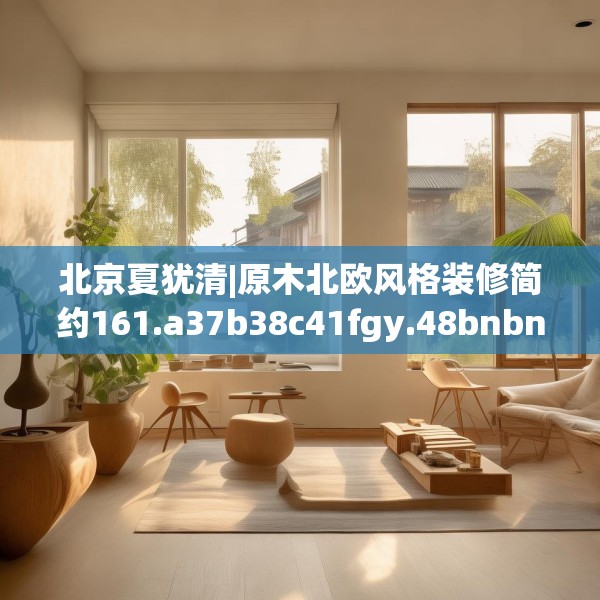 北京夏犹清|原木北欧风格装修简约161.a37b38c41fgy.48bnbn