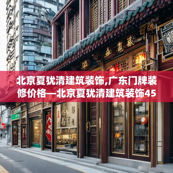 北京夏犹清建筑装饰,广东门牌装修价格—北京夏犹清建筑装饰459.a335b336c339fgy.346fghfd