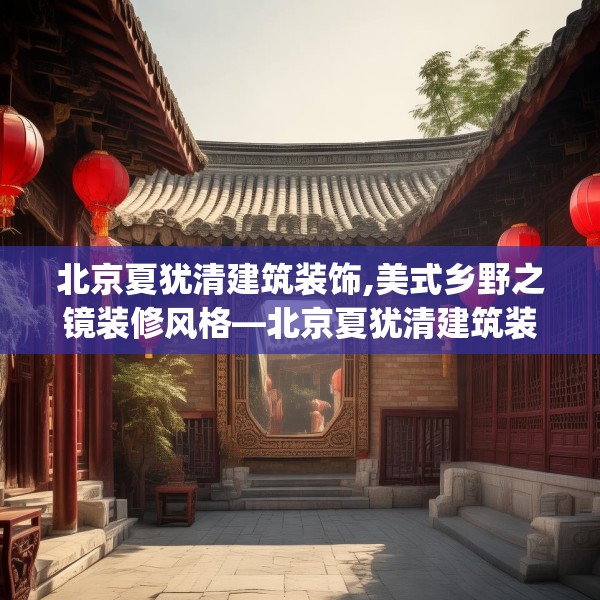北京夏犹清建筑装饰,美式乡野之镜装修风格—北京夏犹清建筑装饰438.a314b315c318fgy.325dsfds