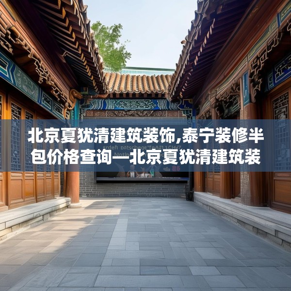 北京夏犹清建筑装饰,泰宁装修半包价格查询—北京夏犹清建筑装饰155.a31b32c35fgy.42cvcx