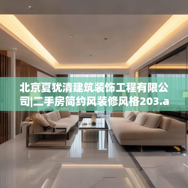 北京夏犹清建筑装饰工程有限公司|二手房简约风装修风格203.a79b80c83fgy.90fds