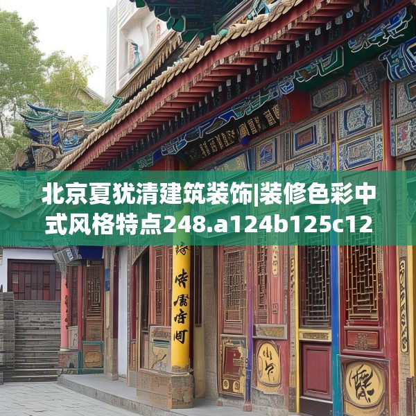北京夏犹清建筑装饰|装修色彩中式风格特点248.a124b125c128fgy.135xczxv