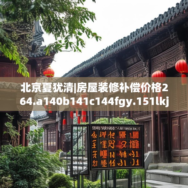 北京夏犹清|房屋装修补偿价格264.a140b141c144fgy.151lkjl