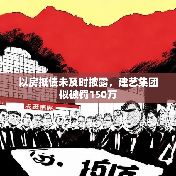 以房抵债未及时披露，建艺集团拟被罚150万