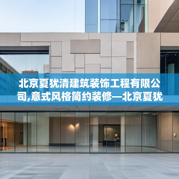 北京夏犹清建筑装饰工程有限公司,意式风格简约装修—北京夏犹清建筑装饰工程有限公司274.a150b151c154fgy.161htyj