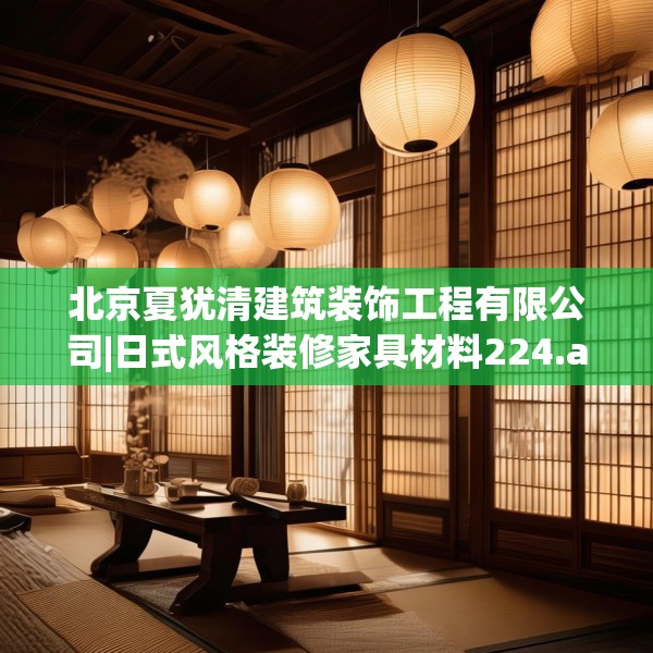 北京夏犹清建筑装饰工程有限公司|日式风格装修家具材料224.a100b101c104fgy.111wew