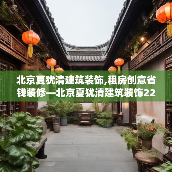 北京夏犹清建筑装饰,租房创意省钱装修—北京夏犹清建筑装饰225.a101b102c105fgy.112fghfd