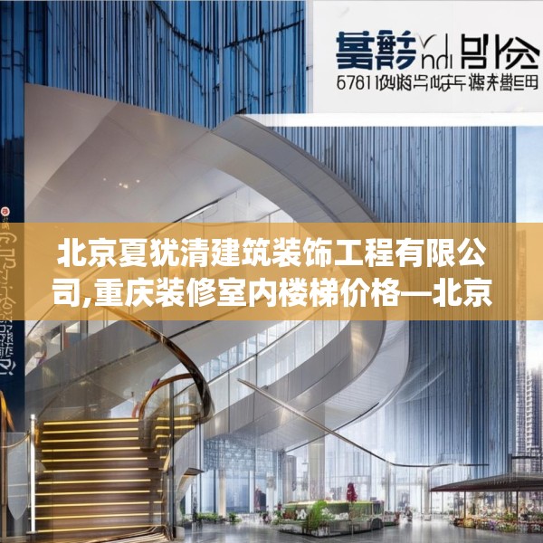 北京夏犹清建筑装饰工程有限公司,重庆装修室内楼梯价格—北京夏犹清建筑装饰工程有限公司581.a457b458c461fgy.468fds