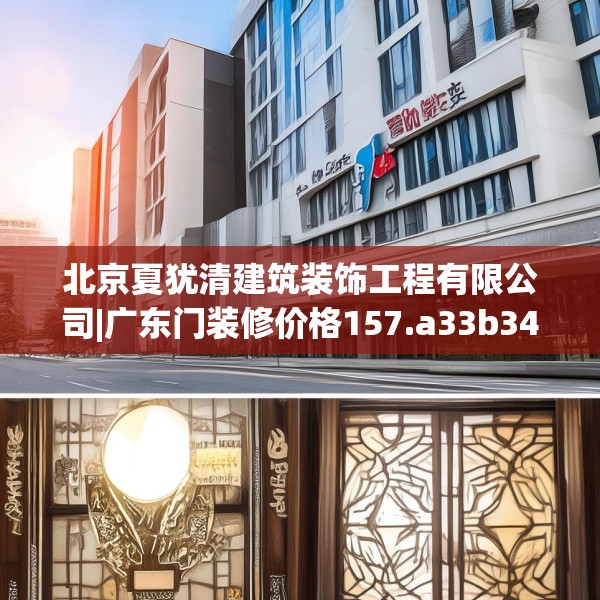 北京夏犹清建筑装饰工程有限公司|广东门装修价格157.a33b34c37fgy.44poiy