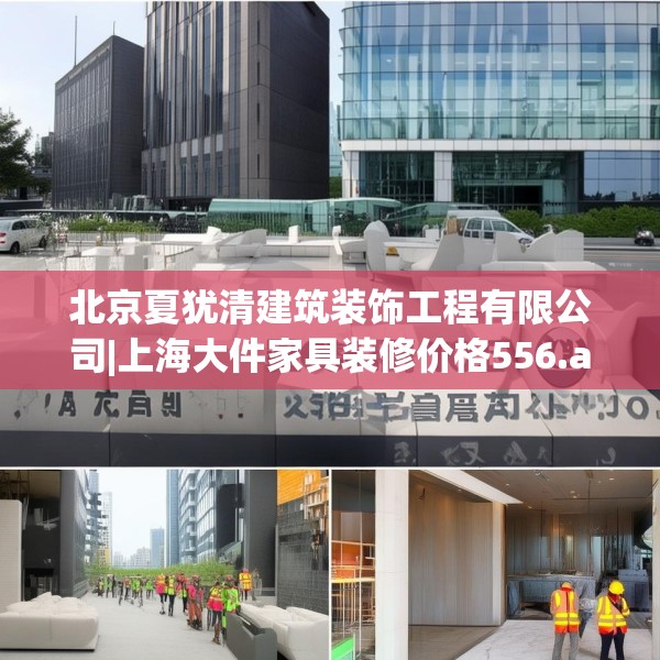 北京夏犹清建筑装饰工程有限公司|上海大件家具装修价格556.a432b433c436fgy.443dewqe