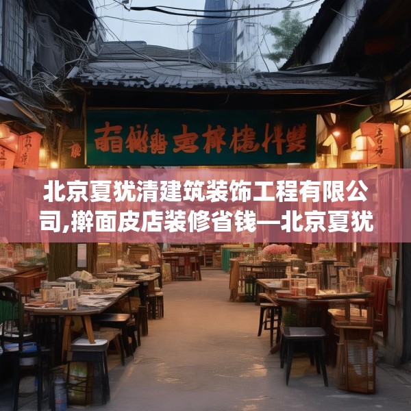 北京夏犹清建筑装饰工程有限公司,擀面皮店装修省钱—北京夏犹清建筑装饰工程有限公司584.a460b461c464fgy.471wew