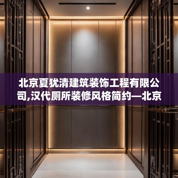 北京夏犹清建筑装饰工程有限公司,汉代厕所装修风格简约—北京夏犹清建筑装饰工程有限公司170.a46b47c50fgy.57wew