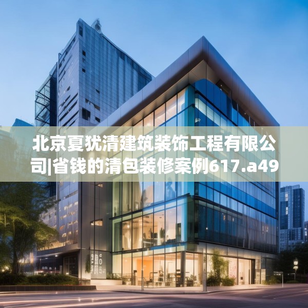 北京夏犹清建筑装饰工程有限公司|省钱的清包装修案例617.a493b494c497fgy.504fds