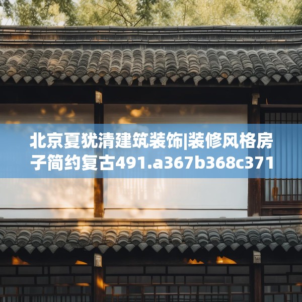 北京夏犹清建筑装饰|装修风格房子简约复古491.a367b368c371fgy.378fds