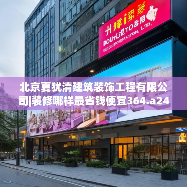 北京夏犹清建筑装饰工程有限公司|装修哪样最省钱便宜364.a240b241c244fgy.251htyj