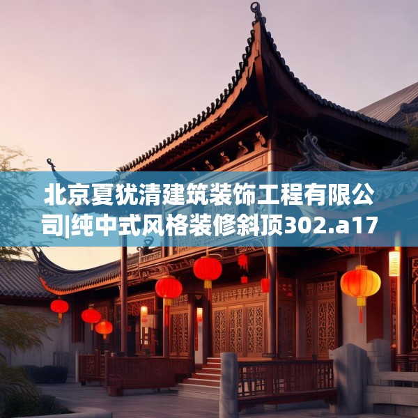 北京夏犹清建筑装饰工程有限公司|纯中式风格装修斜顶302.a178b179c182fgy.189xczxv