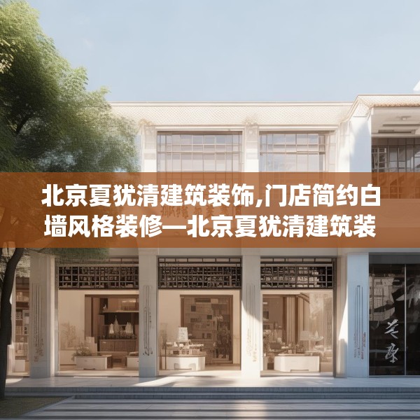北京夏犹清建筑装饰,门店简约白墙风格装修—北京夏犹清建筑装饰147.a23b24c27fgy.34uyk