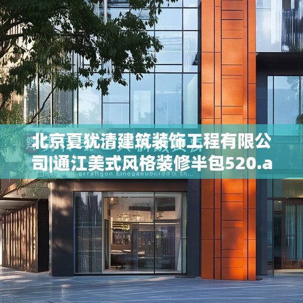 北京夏犹清建筑装饰工程有限公司|通江美式风格装修半包520.a396b397c400fgy.407dewqe