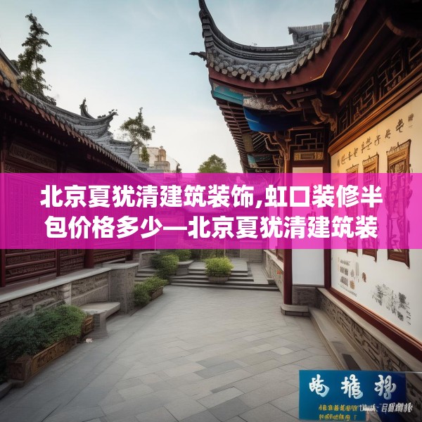 北京夏犹清建筑装饰,虹口装修半包价格多少—北京夏犹清建筑装饰521.a397b398c401fgy.408bnbn
