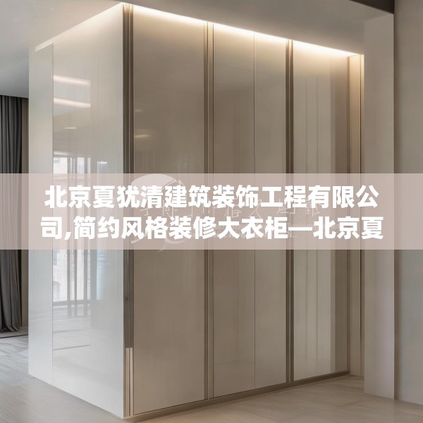 北京夏犹清建筑装饰工程有限公司,简约风格装修大衣柜—北京夏犹清建筑装饰工程有限公司433.a309b310c313fgy.320jhhj