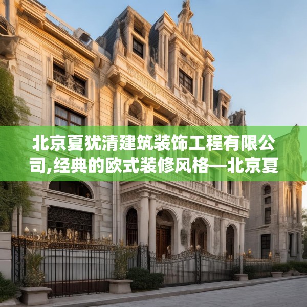 北京夏犹清建筑装饰工程有限公司,经典的欧式装修风格—北京夏犹清建筑装饰工程有限公司557.a433b434c437fgy.444bnbn