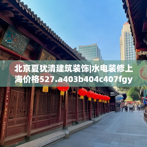 北京夏犹清建筑装饰|水电装修上海价格527.a403b404c407fgy.414fds