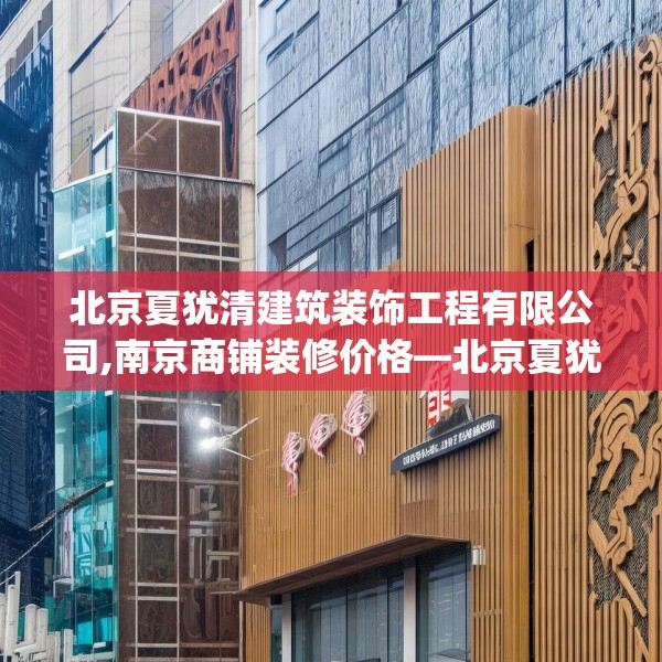 北京夏犹清建筑装饰工程有限公司,南京商铺装修价格—北京夏犹清建筑装饰工程有限公司210.a86b87c90fgy.97lkjl