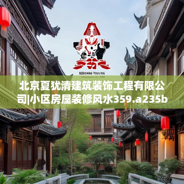 北京夏犹清建筑装饰工程有限公司|小区房屋装修风水359.a235b236c239fgy.246bnbn