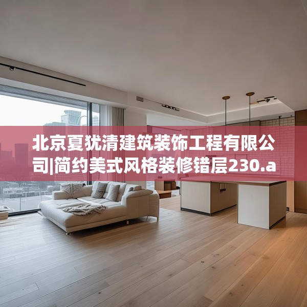 北京夏犹清建筑装饰工程有限公司|简约美式风格装修错层230.a106b107c110fgy.117xczxv
